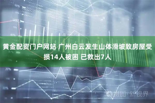 黄金配资门户网站 广州白云发生山体滑坡致房屋受损14人被困 已救出7人