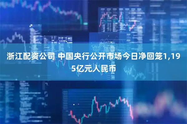 浙江配资公司 中国央行公开市场今日净回笼1,195亿元人民币