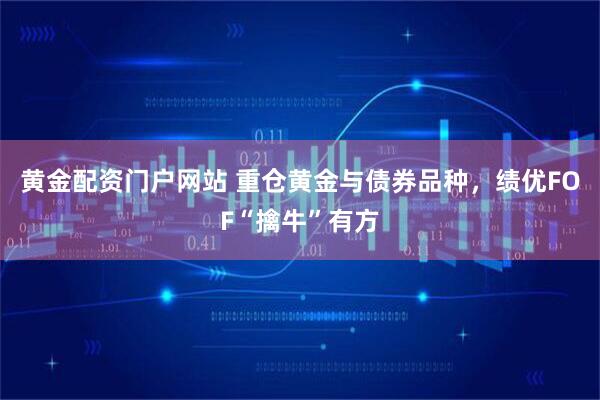 黄金配资门户网站 重仓黄金与债券品种，绩优FOF“擒牛”有方