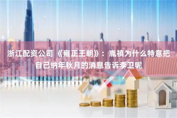 浙江配资公司 《雍正王朝》：胤禛为什么特意把自己纳年秋月的消息告诉李卫呢
