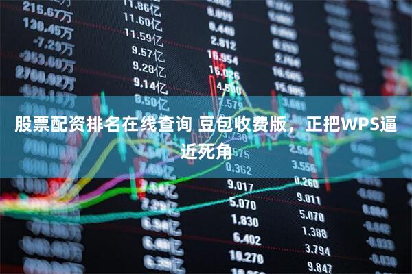 股票配资排名在线查询 豆包收费版，正把WPS逼近死角