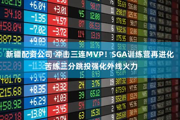 新疆配资公司 冲击三连MVP！SGA训练营再进化 苦练三分跳投强化外线火力